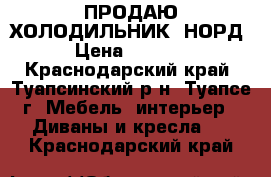 ПРОДАЮ ХОЛОДИЛЬНИК  НОРД › Цена ­ 8 000 - Краснодарский край, Туапсинский р-н, Туапсе г. Мебель, интерьер » Диваны и кресла   . Краснодарский край